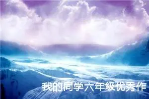 我的同学六年级优秀作文（精选10篇）