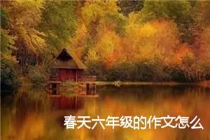 春天六年级的作文怎么写（范文汇总5篇）