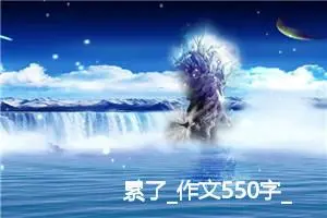 累了_作文550字_高中优秀作文