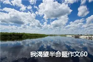我渴望半命题作文600字左右_中考半命题作文