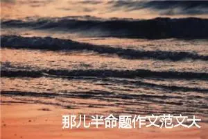 那儿半命题作文范文大全_作文3000字_中考半命题作文