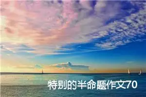 特别的半命题作文700字5篇_中考半命题作文