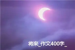 将来_作文400字_高中优秀作文