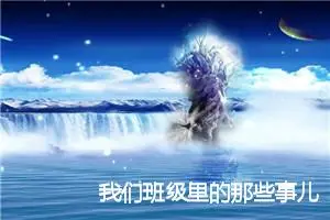 我们班级里的那些事儿600字作文_中考命题作文