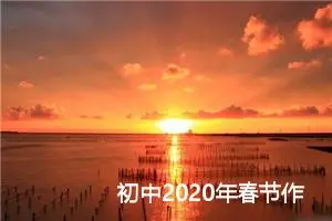 初中2020年春节作文大全：开开心心过大年_作文1400字_初中节日作文