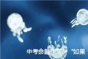 中考命题作文：“如果有一天”_作文100字_中考命题作文