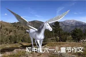 初中生六一儿童节作文：我的六一节我做主_作文350字_初中节日作文