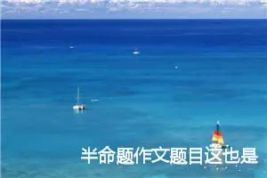 半命题作文题目这也是4篇_中考半命题作文