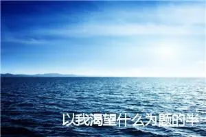 以我渴望什么为题的半命题作文800字_中考半命题作文