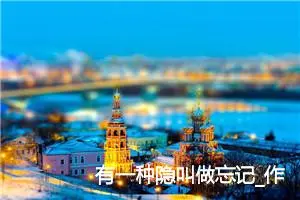 有一种隐叫做忘记_作文900字_高中优秀作文