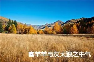 喜羊羊与灰太狼之牛气冲天_作文2100字_小学生童话作文