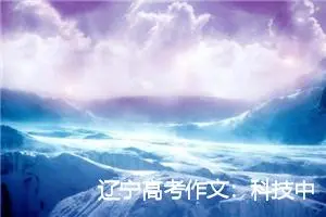 辽宁高考作文：科技中的生活_高考满分作文