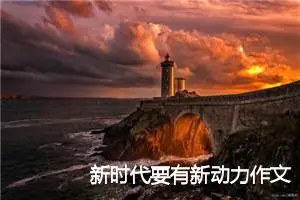 新时代要有新动力作文600字_高三作文