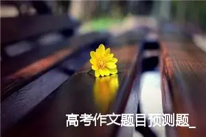 高考作文题目预测题_作文1350字_高考作文预测