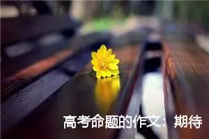 高考命题的作文：期待成长_作文1050字_高考命题作文