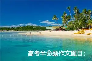高考半命题作文题目：赠人玫瑰，手有余香_作文900字_高考命题作文