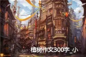植树作文300字_小学一年级作文