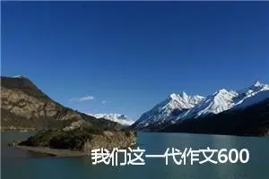 我们这一代作文600字_高三作文
