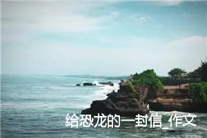给恐龙的一封信_作文350字_小学写信作文