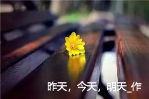 昨天，今天，明天_作文1100字_初中议论文作文