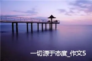 一切源于态度_作文550字_初中议论文作文