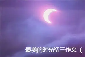 最美的时光初三作文（精选11篇）