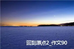 回到原点2_作文900字_初中说明文作文
