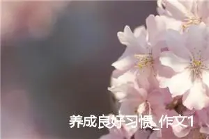 养成良好习惯_作文1300字_初中说明文作文