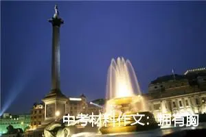 中考材料作文：拥有胸怀中考材料作文_作文750字_中考材料作文
