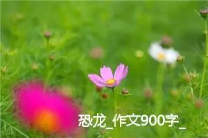 恐龙_作文900字_初中说明文作文