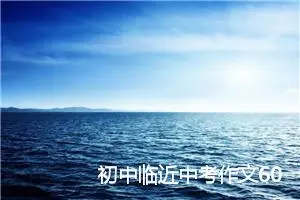 初中临近中考作文600字_中考作文