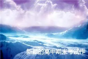 新颖的高中期末考试作文题目_作文2300字_高考作文指导