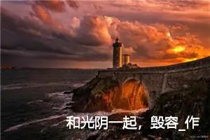 和光阴一起，毁容_作文100字_高中作文范文