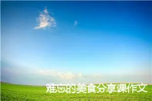 难忘的美食分享课作文500字