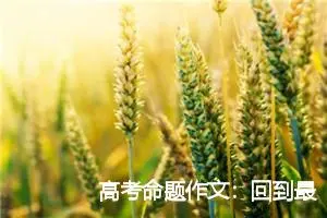 高考命题作文：回到最初的美好_作文900字_高考命题作文