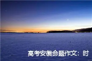 高考安徽命题作文：时间如水_作文1000字_高考命题作文