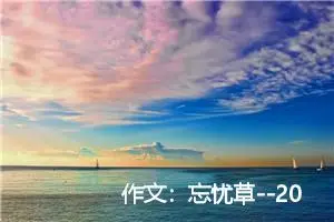 作文：忘忧草--2004年上海春季高考语文作文题解析