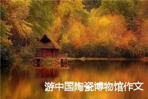 游中国陶瓷博物馆作文500字