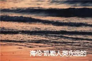 海伦·凯勒人类永远的骄傲作文