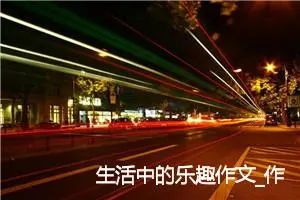 生活中的乐趣作文_作文250字_小学一年级作文