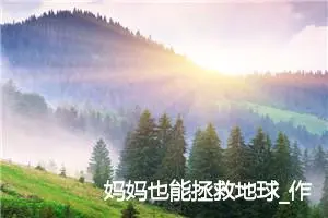 妈妈也能拯救地球_作文800字_小学书信作文