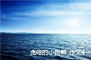 贪吃的小狗熊_作文450字_小学生童话作文