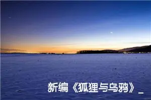 新编《狐狸与乌鸦》_作文450字_小学生童话作文