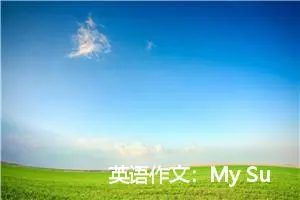 英语作文：My Summer Holiday_作文1850字_小升初作文