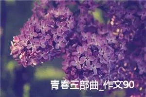 青春三部曲_作文900字_初中议论文作文