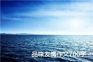 品味友情作文700字_初二作文