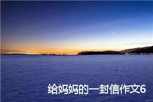 给妈妈的一封信作文600字_小学写信作文