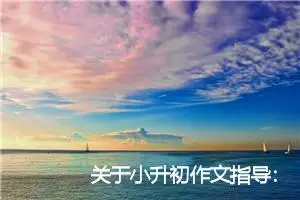 关于小升初作文指导：如何照应？_作文1350字_小升初作文