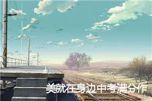 美就在身边中考满分作文精选5篇_中考满分作文