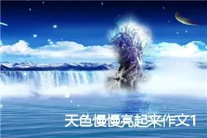 天色慢慢亮起来作文1000字_初三作文